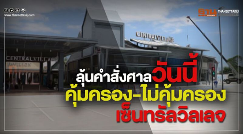 ลุ้นคำสั่งศาลวันนี้“คุ้มครอง-ไม่คุ้มครอง”เซ็นทรัลวิลเลจ ลุ้นคำสั่งศาลวันนี้“คุ้มครอง-ไม่คุ้มครอง”เซ็นทรัลวิลเลจ