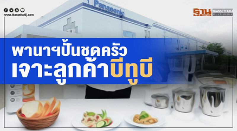พานาฯปั้นชุดครัว เจาะลูกค้าบีทูบี พานาฯปั้นชุดครัว เจาะลูกค้าบีทูบี