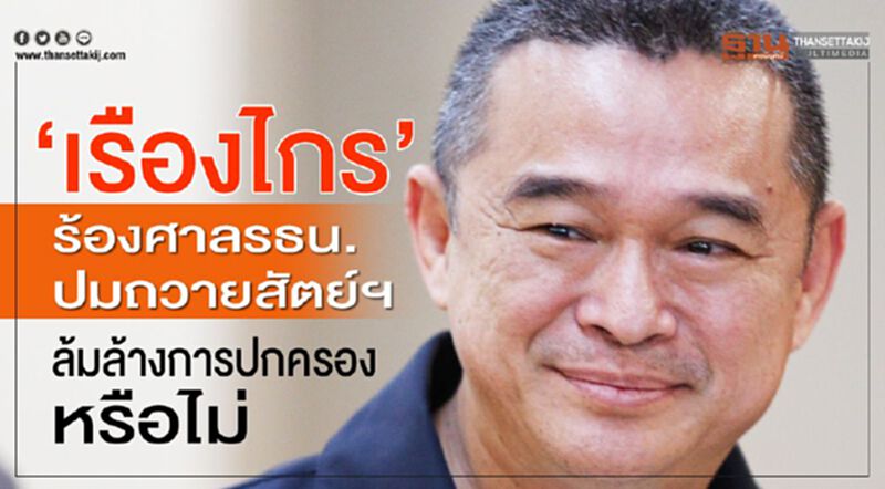 “เรืองไกร”ร้องศาลรธน.ปมถวายสัตย์ฯ ล้มล้างการปกครองหรือไม่ “เรืองไกร”ร้องศาลรธน.ปมถวายสัตย์ฯ ล้มล้างการปกครองหรือไม่