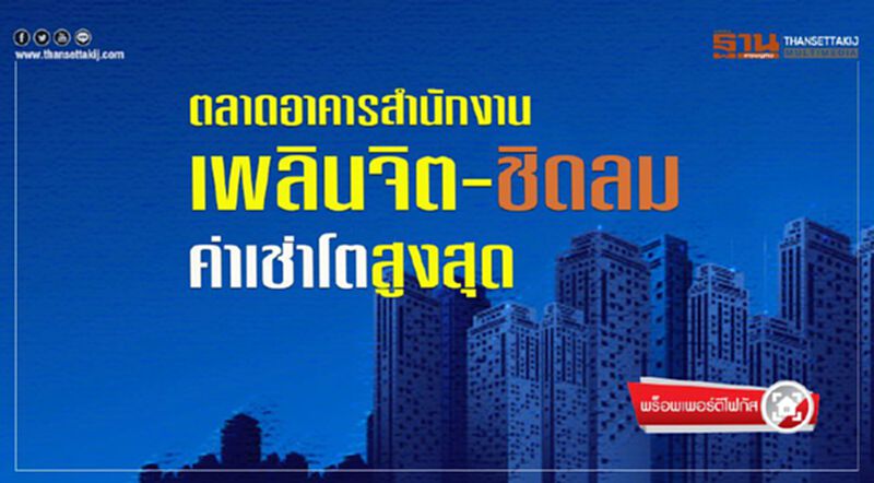 ตลาดอาคารสำนักงาน เพลินจิต-ชิดลม ค่าเช่าโตสูงสุด ตลาดอาคารสำนักงาน เพลินจิต-ชิดลม ค่าเช่าโตสูงสุด