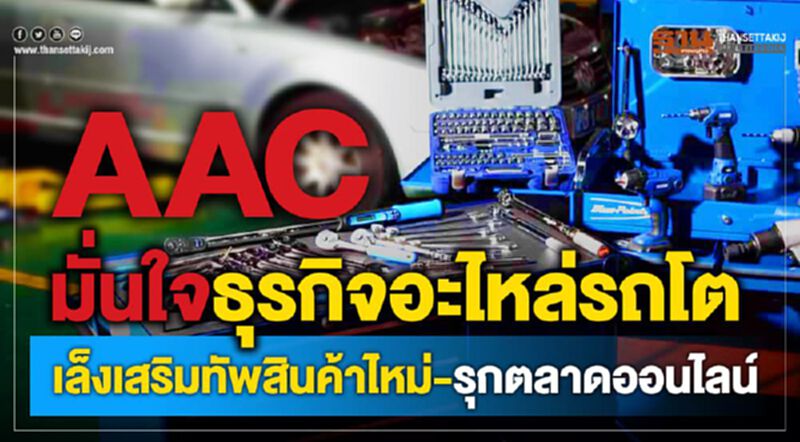 AAC มั่นใจธุรกิจอะไหล่รถโต เล็งเสริมทัพสินค้าไหม่ - รุกตลาดออนไลน์ AAC มั่นใจธุรกิจอะไหล่รถโต เล็งเสริมทัพสินค้าไหม่ - รุกตลาดออนไลน์