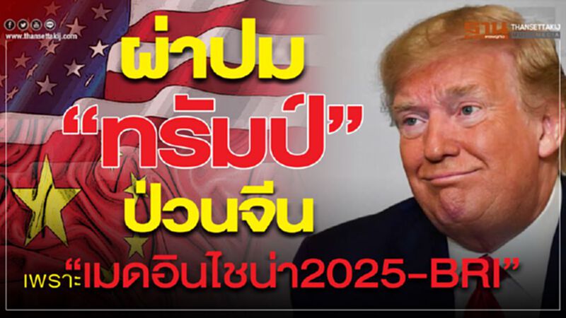 ผ่าปม “ทรัมป์” ป่วนจีน เพราะ “เมดอินไชน่า2025 – BRI” ผ่าปม “ทรัมป์” ป่วนจีน เพราะ “เมดอินไชน่า2025 – BRI”