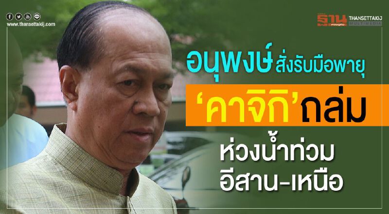 “อนุพงษ์”สั่งรับมือพายุ'คาจิกิ'ถล่ม ห่วงน้ำท่วมอีสาน-เหนือ “อนุพงษ์”สั่งรับมือพายุ'คาจิกิ'ถล่ม ห่วงน้ำท่วมอีสาน-เหนือ