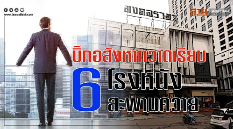 บิ๊กอสังหากวาดเรียบ 6 โรงหนัง สะพานควาย บิ๊กอสังหากวาดเรียบ 6 โรงหนัง สะพานควาย