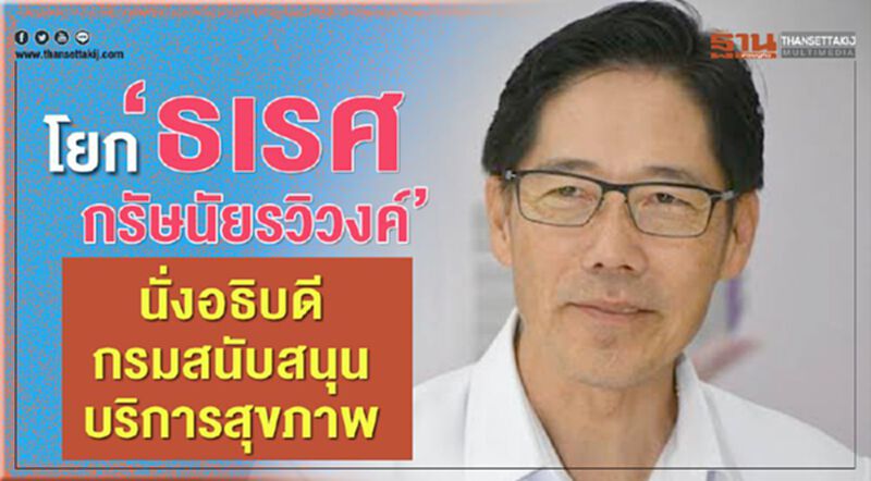 โยก“ธเรศ กรัษนัยรวิวงค์” นั่งอธิบดีกรมสนับสนุนบริการสุขภาพ โยก“ธเรศ กรัษนัยรวิวงค์” นั่งอธิบดีกรมสนับสนุนบริการสุขภาพ