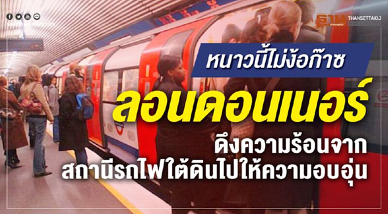 หนาวนี้ไม่ง้อก๊าซ ลอนดอนเนอร์ ดึงความร้อนจากสถานีรถไฟใต้ดินไปให้ความอบอุ่น หนาวนี้ไม่ง้อก๊าซ ลอนดอนเนอร์ ดึงความร้อนจากสถานีรถไฟใต้ดินไปให้ความอบอุ่น