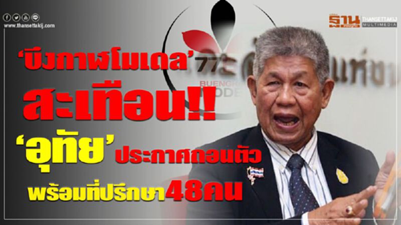 ‘บึงกาฬโมเดล’ สะเทือน!! ‘อุทัย’ ประกาศถอนตัว ‘บึงกาฬโมเดล’ สะเทือน!! ‘อุทัย’ ประกาศถอนตัว