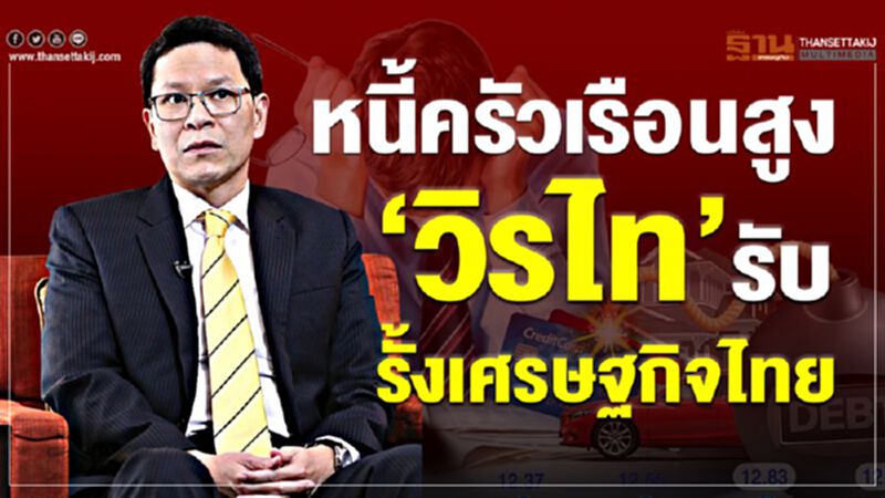 หนี้ครัวเรือนสูง ‘วิรไท’รับ รั้งเศรษฐกิจไทย หนี้ครัวเรือนสูง ‘วิรไท’รับ รั้งเศรษฐกิจไทย