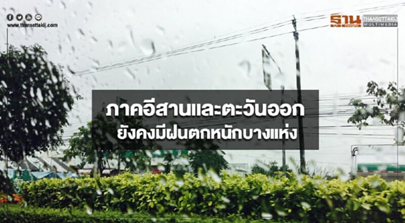 ภาคอีสานและตะวันออก ยังคงมีฝนตกหนักบางแห่ง ภาคอีสานและตะวันออก ยังคงมีฝนตกหนักบางแห่ง