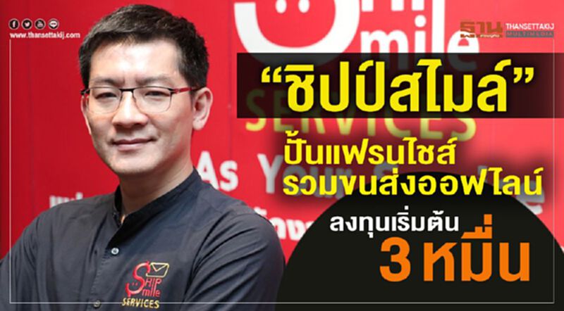 “ชิปป์สไมล์” ปั้นแฟรนไชส์ รวมขนส่งออฟไลน์ ลงทุนเริ่มต้น 3 หมื่น “ชิปป์สไมล์” ปั้นแฟรนไชส์ รวมขนส่งออฟไลน์ ลงทุนเริ่มต้น 3 หมื่น