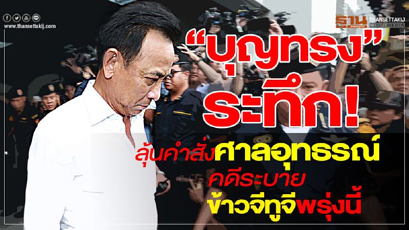 “บุญทรง”ระทึก! ลุ้นคำสั่งศาลอุทธรณ์คดีทุจริตระบายข้าวจีทูจีพรุ่งนี้ “บุญทรง”ระทึก! ลุ้นคำสั่งศาลอุทธรณ์คดีทุจริตระบายข้าวจีทูจีพรุ่งนี้