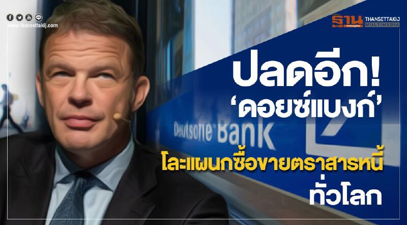 ปลดอีก! "ดอยซ์แบงก์" โละแผนกซื้อขายตราสารหนี้ทั่วโลก