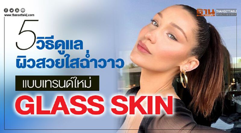 5 วิธีดูแล ผิวสวยใสฉํ่าวาว แบบเทรนด์ ใหม่ GLASS SKIN 5 วิธีดูแล ผิวสวยใสฉํ่าวาว แบบเทรนด์ ใหม่ GLASS SKIN