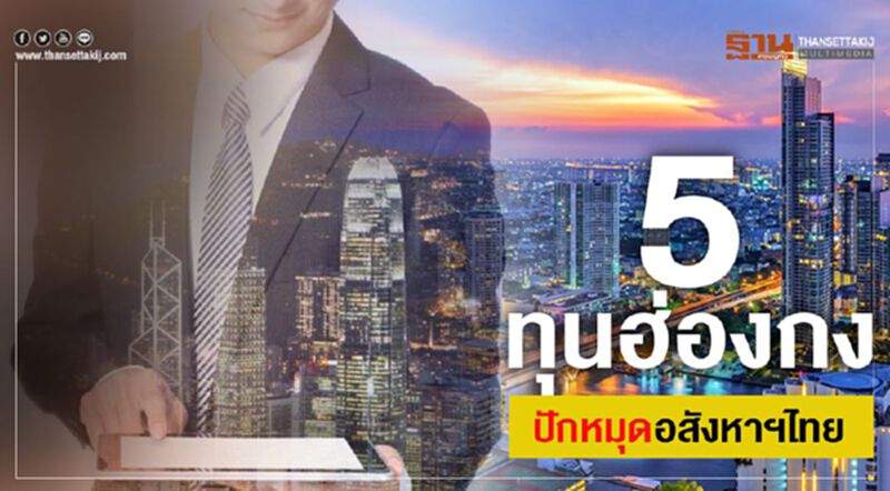 5ทุนฮ่องกง ปักหมุดอสังหาฯไทย 5ทุนฮ่องกง ปักหมุดอสังหาฯไทย