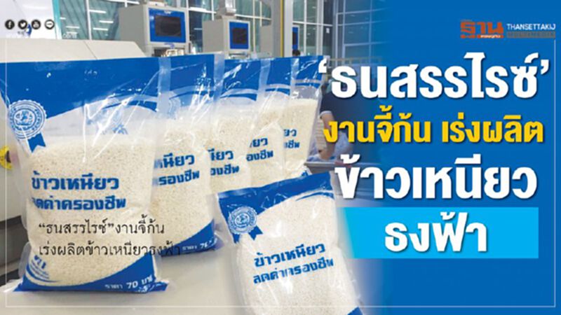 “ธนสรรไรซ์”งานจี้ก้น เร่งผลิตข้าวเหนียวธงฟ้า “ธนสรรไรซ์”งานจี้ก้น เร่งผลิตข้าวเหนียวธงฟ้า