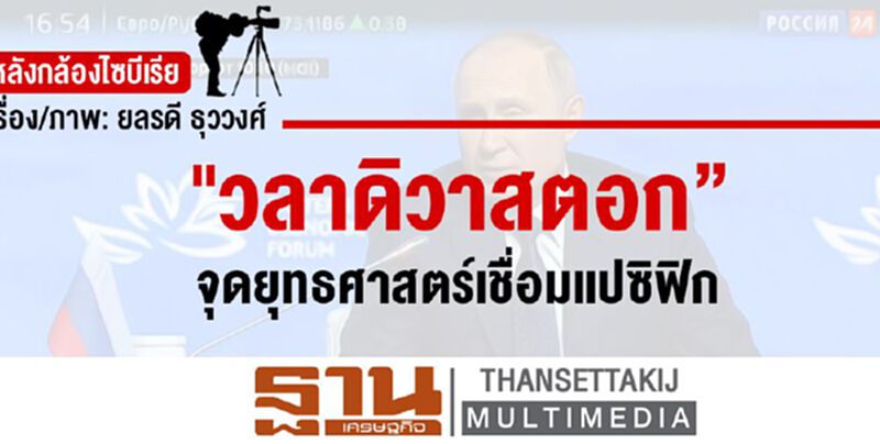 หลังกล้องไซบีเรีย: “วลาดิวาสตอก” จุดยุทธศาสตร์เชื่อมแปซิฟิก หลังกล้องไซบีเรีย: “วลาดิวาสตอก” จุดยุทธศาสตร์เชื่อมแปซิฟิก