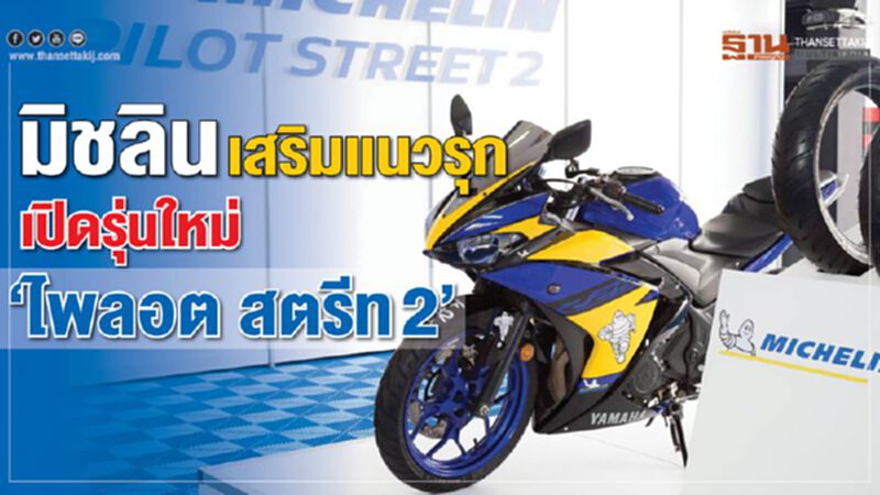 มิชลิน เสริมแนวรุก เปิดรุ่นใหม่ ไพลอน สตรีท 2 มิชลิน เสริมแนวรุก เปิดรุ่นใหม่ ไพลอน สตรีท 2