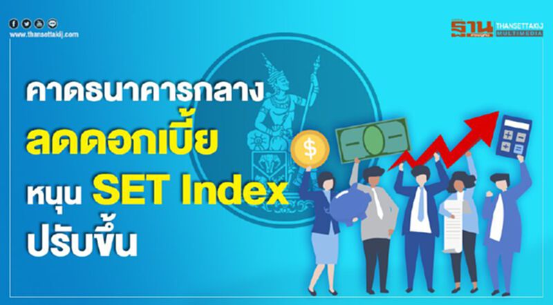 คาดธนาคารกลางลดดอกเบี้ย หนุน SET Index ปรับขึ้น คาดธนาคารกลางลดดอกเบี้ย หนุน SET Index ปรับขึ้น