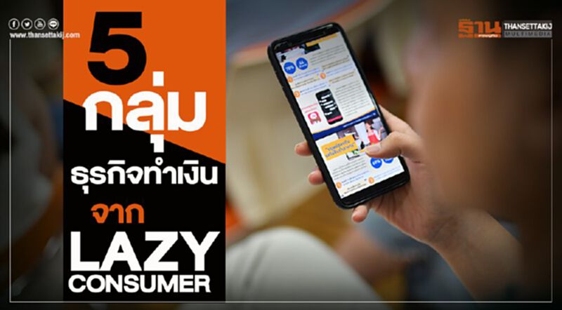 เปิด 5 กลุ่มธุรกิจทำเงินจาก LAZY CONSUMER เปิด 5 กลุ่มธุรกิจทำเงินจาก LAZY CONSUMER