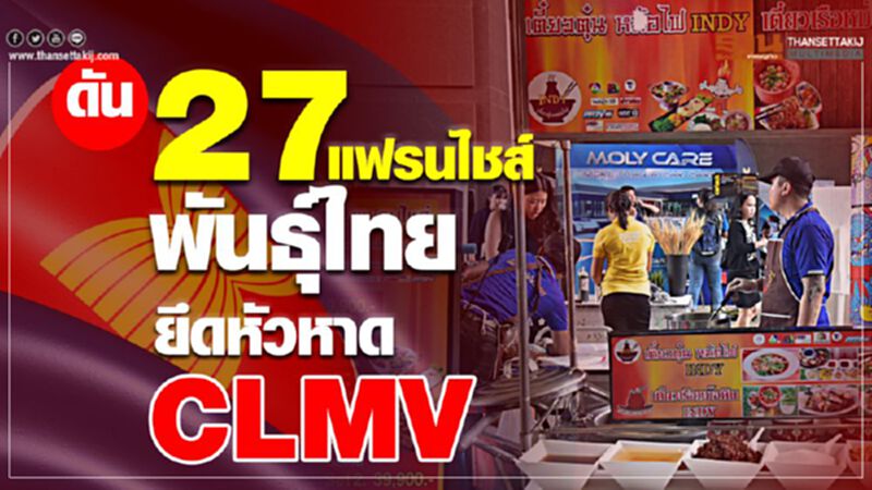 ดัน 27 แฟรนไชส์พันธุ์ไทย ยึดหัวหาด CLMV ดัน 27 แฟรนไชส์พันธุ์ไทย ยึดหัวหาด CLMV