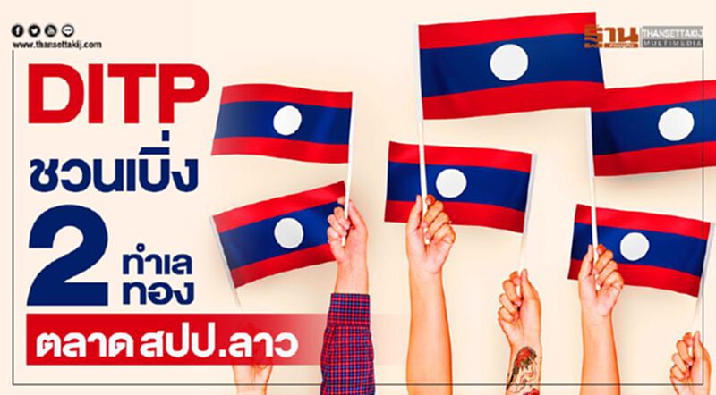 DITP ชวนเบิ่ง 2 ทำเลทองตลาด สปป.ลาว DITP ชวนเบิ่ง 2 ทำเลทองตลาด สปป.ลาว
