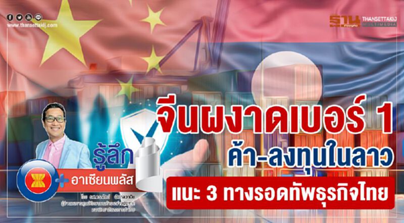 จีนผงาดเบอร์1 ค้า-ลงทุนในลาว แนะ 3 ทางรอดทัพธุรกิจไทย จีนผงาดเบอร์1 ค้า-ลงทุนในลาว แนะ 3 ทางรอดทัพธุรกิจไทย