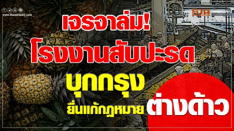 เจรจาล่ม! ‘โรงงานสับปะรด’ บุกกรุงยื่นแก้กฎหมายต่างด้าว เจรจาล่ม! ‘โรงงานสับปะรด’ บุกกรุงยื่นแก้กฎหมายต่างด้าว