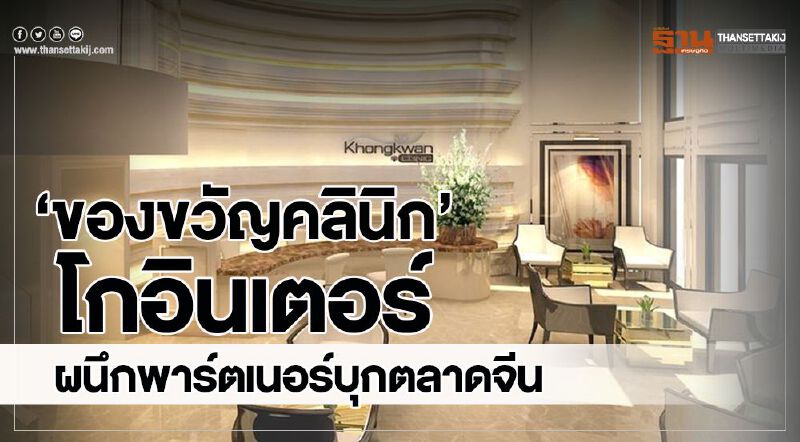 ‘ของขวัญคลินิก’ โกอินเตอร์ผนึกพาร์ตเนอร์บุกตลาดจีน