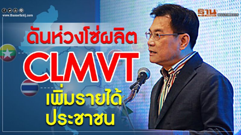 ดันห่วงโซ่ผลิต CLMVT เพิ่มรายได้ประชาชน ดันห่วงโซ่ผลิต CLMVT เพิ่มรายได้ประชาชน