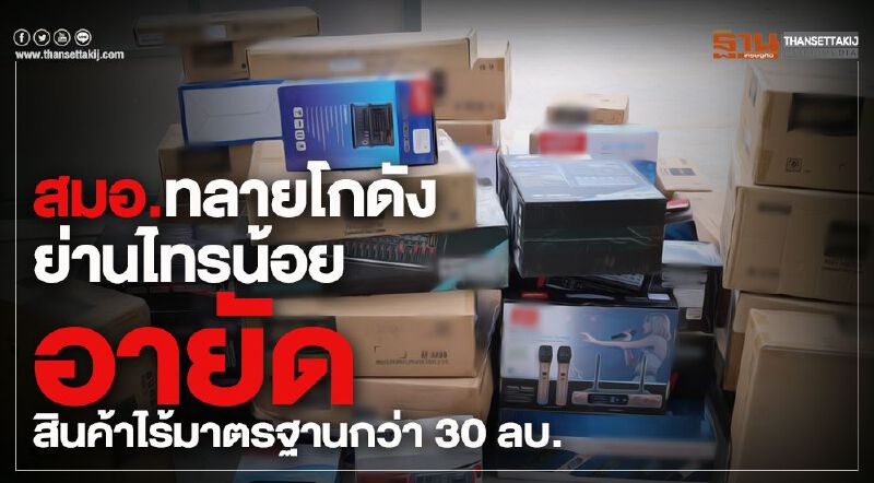 สมอ. ทลายโกดังย่านไทรน้อยอายัดสินค้าไร้มาตรฐานกว่า 30 ลบ.