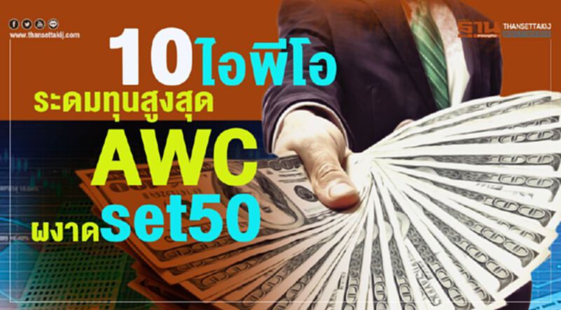10 ไอพีโอ ระดมทุนสูงสุด AWC ผงาด set50 10 ไอพีโอ ระดมทุนสูงสุด AWC ผงาด set50