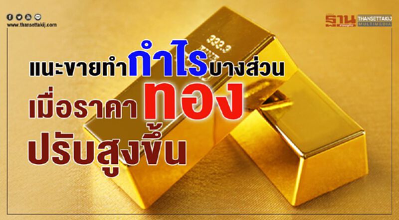 แนะขายทำไรบางส่วน เมื่อราคาทองปรับสูงขึ้น แนะขายทำไรบางส่วน เมื่อราคาทองปรับสูงขึ้น