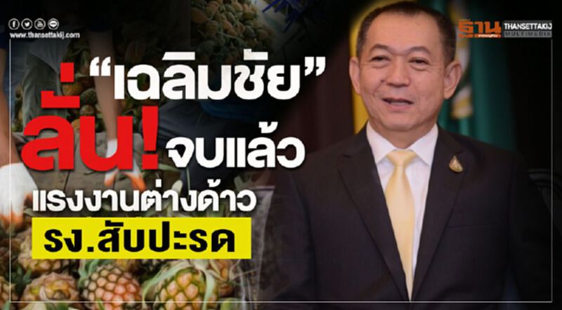 “เฉลิมชัย” ลั่น! จบแล้วแรงงานต่างด้าว รง.สับปะรด “เฉลิมชัย” ลั่น! จบแล้วแรงงานต่างด้าว รง.สับปะรด
