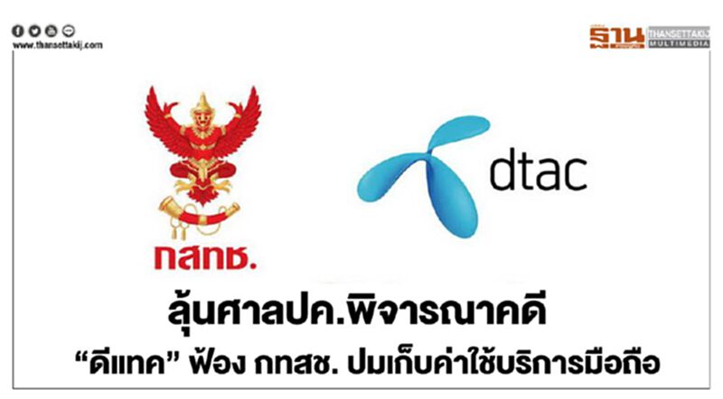 ลุ้น ศาลปค.พิจารณาคดี “ดีแทค” ฟ้อง กทสช. ปมเก็บค่าใช้บริการมือถือ ลุ้น ศาลปค.พิจารณาคดี “ดีแทค” ฟ้อง กทสช. ปมเก็บค่าใช้บริการมือถือ