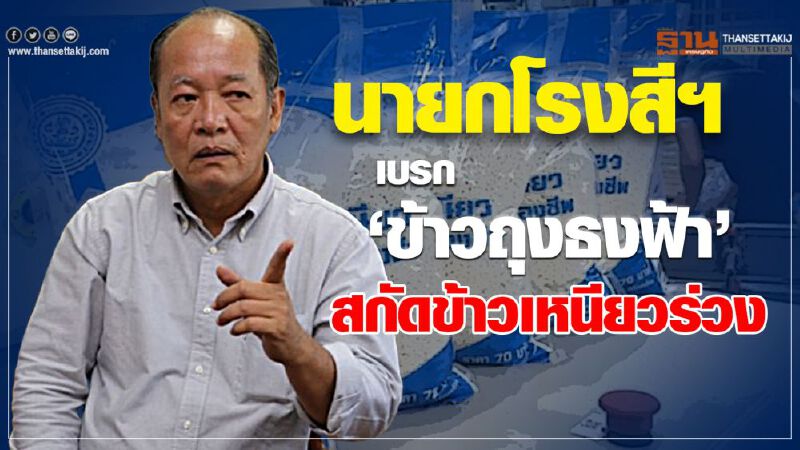 นายกโรงสีฯ เบรก ‘ข้าวถุงธงฟ้า’ สกัดข้าวเหนียวร่วง