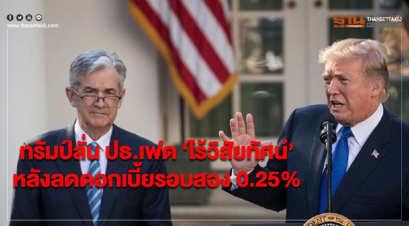 ทรัมป์ลั่น ปธ.เฟด ‘ไร้วิสัยทัศน์’ หลังลดดอกเบี้ยรอบสอง 0.25% ทรัมป์ลั่น ปธ.เฟด ‘ไร้วิสัยทัศน์’ หลังลดดอกเบี้ยรอบสอง 0.25%