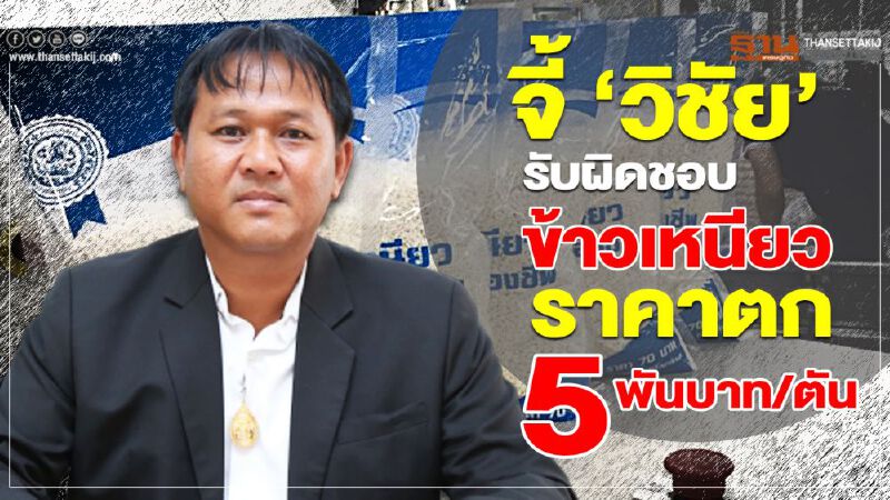 จี้ ‘วิชัย’ รับผิดชอบข้าวเหนียวราคาตก 5 พันบาท/ตัน