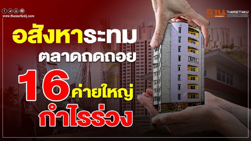 อสังหาระทม ตลาดถดถอย  16 ค่ายใหญ่กำไรร่วง