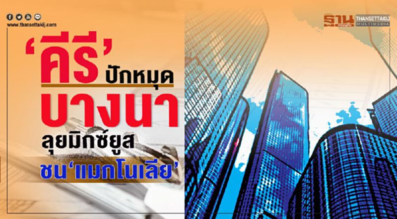 ‘คีรี’ ปักหมุด บางนา ลุยมิกซ์ยูส ชน ‘แมกโนเลีย’ ‘คีรี’ ปักหมุด บางนา ลุยมิกซ์ยูส ชน ‘แมกโนเลีย’