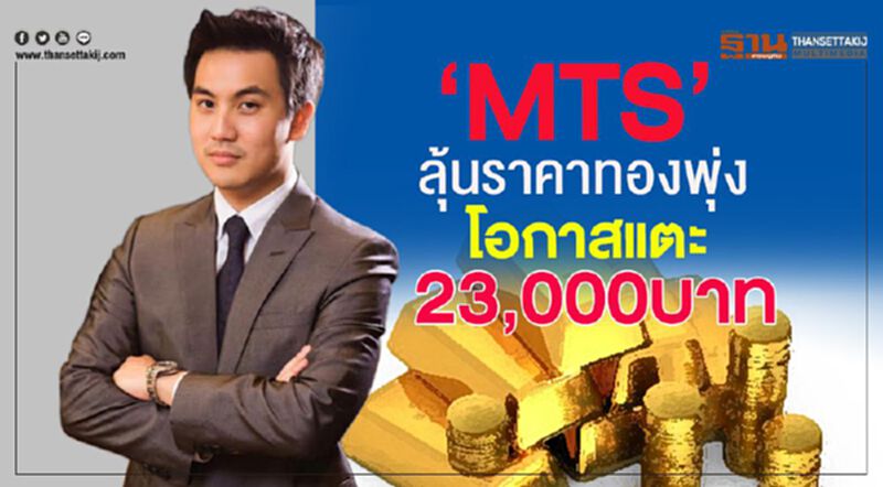‘MTS’ ลุ้นราคาทองพุ่ง โอกาสแตะ 23,000 บาท ‘MTS’ ลุ้นราคาทองพุ่ง โอกาสแตะ 23,000 บาท