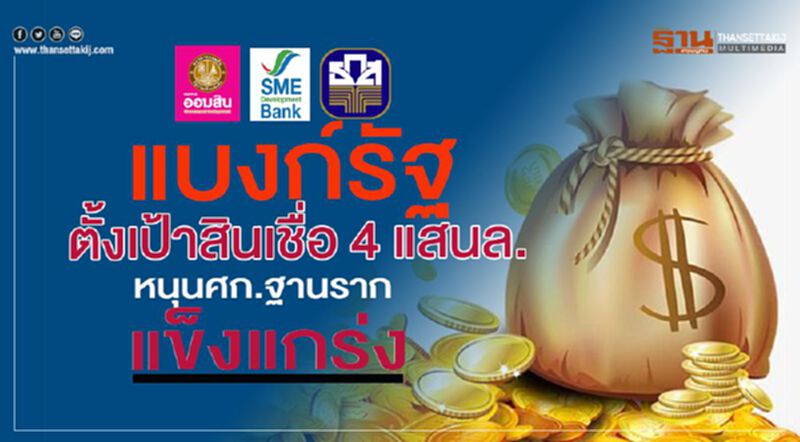 แบงก์รัฐตั้งเป้าสินเชื่อ 4 แสนล. หนุนศก.ฐานรากแข็งแกร่ง แบงก์รัฐตั้งเป้าสินเชื่อ 4 แสนล. หนุนศก.ฐานรากแข็งแกร่ง