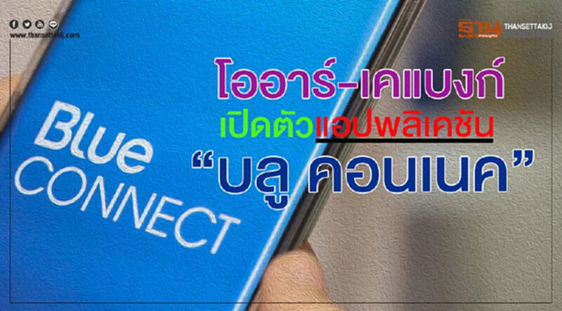 โออาร์ - เคแบงก์ เปิดตัวแอปพลิเคชัน “บลู คอนเนค” โออาร์ - เคแบงก์ เปิดตัวแอปพลิเคชัน “บลู คอนเนค”
