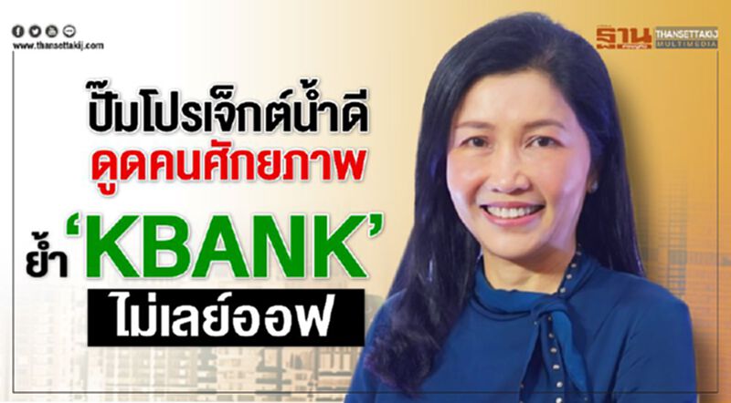 ปั๊มโปรเจ็กต์นํ้าดี ดูดคนศักยภาพ ยํ้า ‘KBANK’ ไม่เลย์ออฟ ปั๊มโปรเจ็กต์นํ้าดี ดูดคนศักยภาพ ยํ้า ‘KBANK’ ไม่เลย์ออฟ
