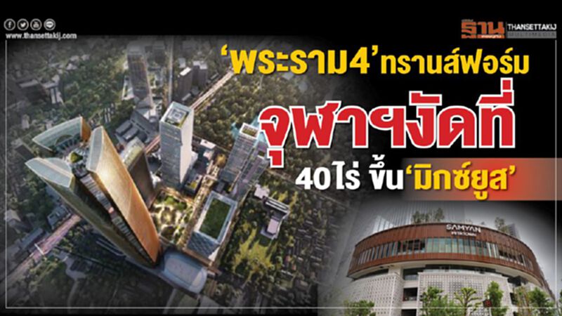 ‘พระราม4’ทรานส์ฟอร์ม จุฬาฯงัดที่ 40 ไร่ ขึ้น‘มิกซ์ยูส’ ‘พระราม4’ทรานส์ฟอร์ม จุฬาฯงัดที่ 40 ไร่ ขึ้น‘มิกซ์ยูส’