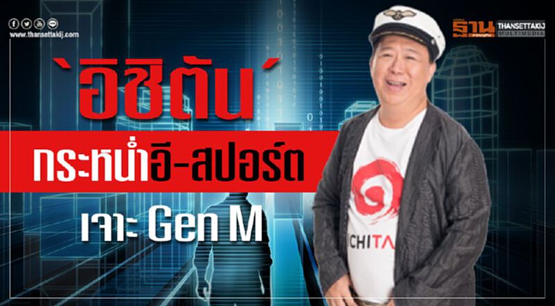 ‘อิชิตัน’กระหนํ่าอี-สปอร์ต เจาะ GenM ‘อิชิตัน’กระหนํ่าอี-สปอร์ต เจาะ GenM