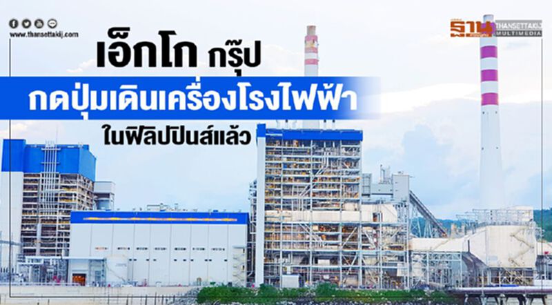 เอ็กโก กรุ๊ป กดปุ่มเดินเครื่องโรงไฟฟ้าในฟิลิปปินส์แล้ว เอ็กโก กรุ๊ป กดปุ่มเดินเครื่องโรงไฟฟ้าในฟิลิปปินส์แล้ว