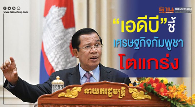"เอดีบี"ชี้เศรษฐกิจกัมพูชาโตแกร่ง "เอดีบี"ชี้เศรษฐกิจกัมพูชาโตแกร่ง