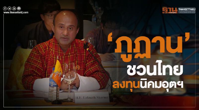 “ภูฏาน”ชวนไทยลงทุนนิคมอุตฯ