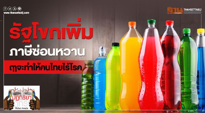 รัฐโขกเพิ่ม ภาษีซ่อนหวาน ฤาจะทำให้คนไทยไร้โรค รัฐโขกเพิ่ม ภาษีซ่อนหวาน ฤาจะทำให้คนไทยไร้โรค