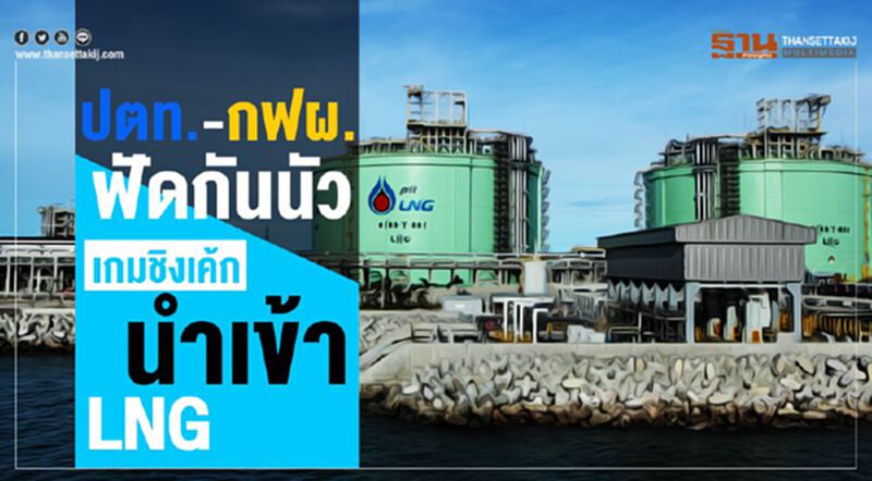 ปตท.-กฟผ.ฟัดกันนัว เกมชิงเค้กนำเข้า LNG ปตท.-กฟผ.ฟัดกันนัว เกมชิงเค้กนำเข้า LNG
